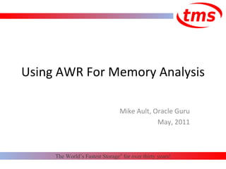 Using AWR For Memory Analysis Mike Ault, Oracle Guru May, 2011 The World’s Fastest Storage ®  for over thirty years! 