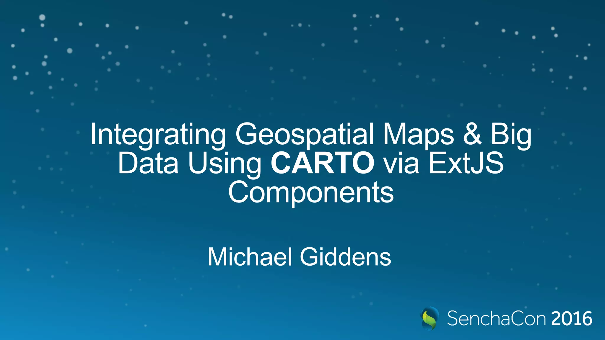 Integrating Geospatial Maps & Big Data Using CARTO via ExtJS Components Michael Giddens 