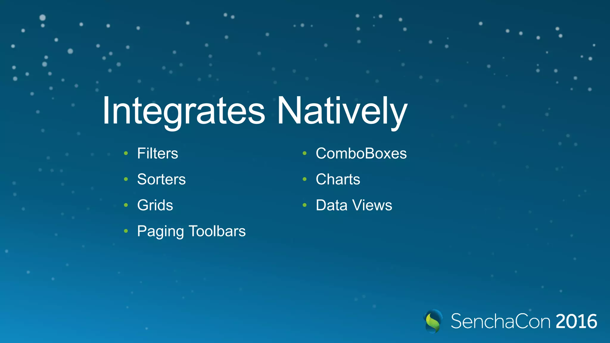 Integrates Natively • Filters • Sorters • Grids • Paging Toolbars • ComboBoxes • Charts • Data Views 