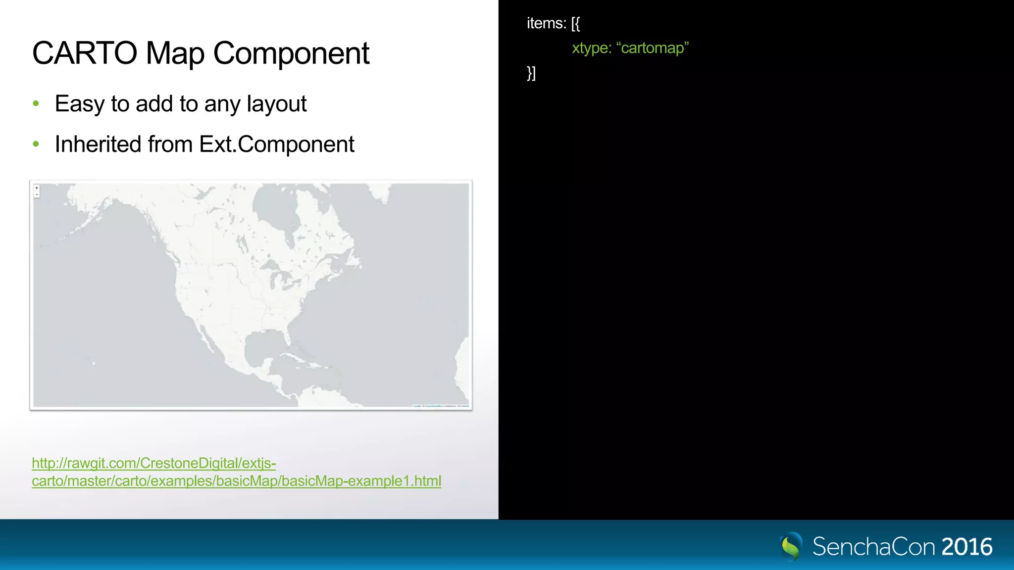 items: [{ xtype: “cartomap” }] CARTO Map Component • Easy to add to any layout • Inherited from Ext.Component http://rawgit.com/CrestoneDigital/extjs- carto/master/carto/examples/basicMap/basicMap-example1.html 