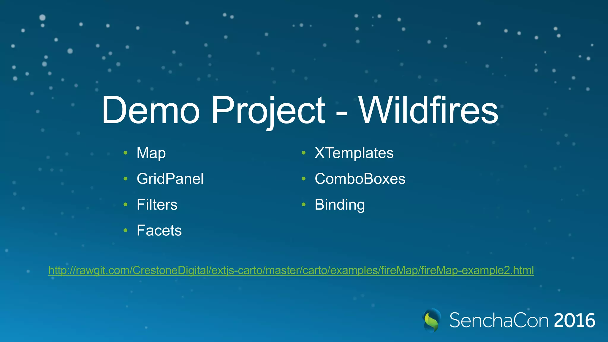 Demo Project - Wildfires • Map • GridPanel • Filters • Facets • XTemplates • ComboBoxes • Binding http://rawgit.com/CrestoneDigital/extjs-carto/master/carto/examples/fireMap/fireMap-example2.html 