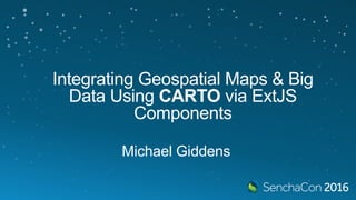 Integrating Geospatial Maps & Big
Data Using CARTO via ExtJS
Components
Michael Giddens
 