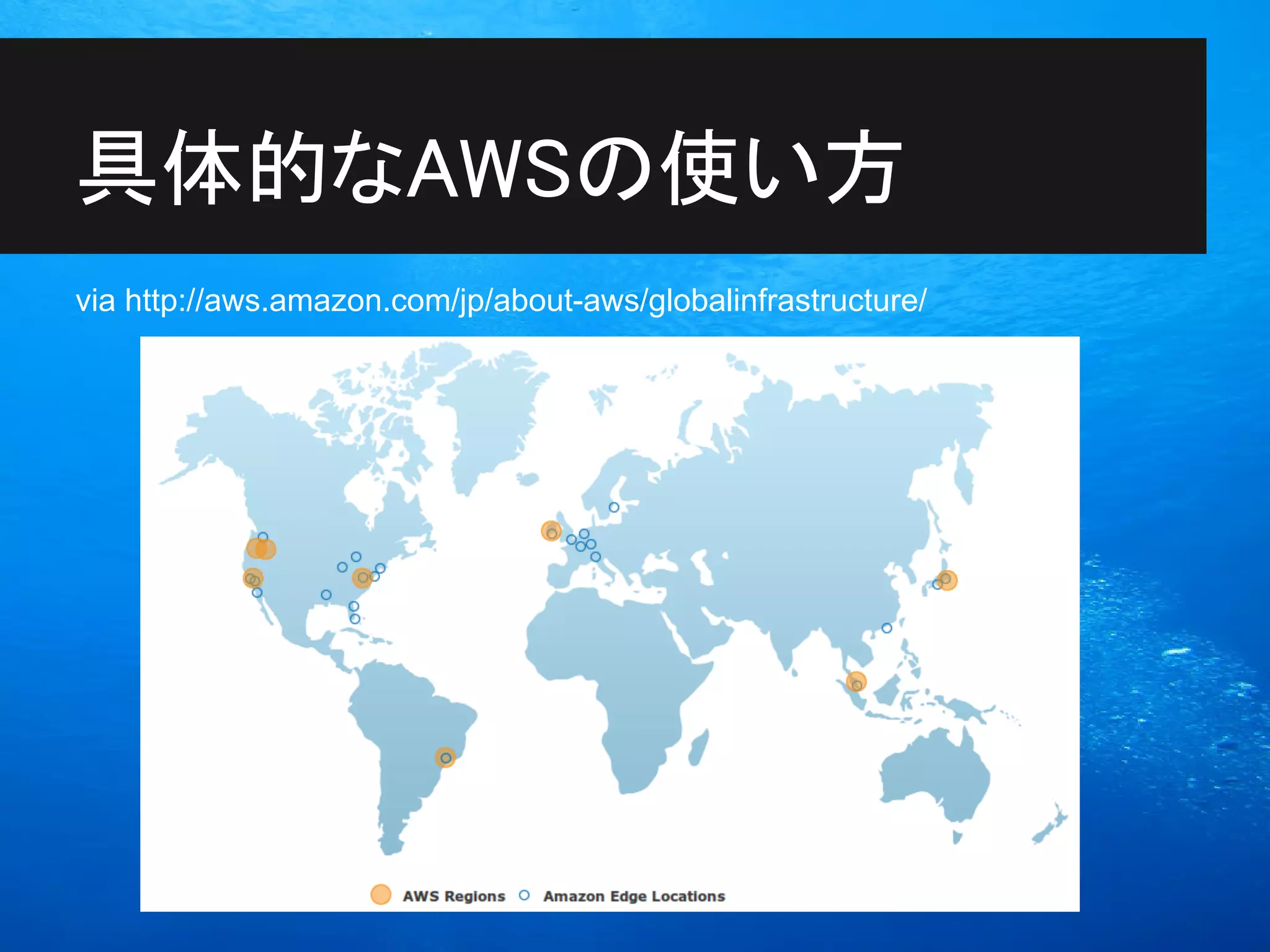 具体的なAWSの使い方
via http://aws.amazon.com/jp/about-aws/globalinfrastructure/
 