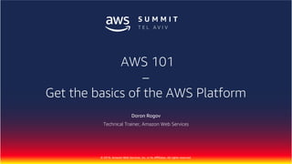 © 2018, Amazon Web Services, Inc. or Its Affiliates. All rights reserved.
Doron Rogov
Technical Trainer, Amazon Web Services
AWS 101
–
Get the basics of the AWS Platform
 