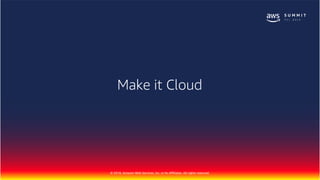© 2018, Amazon Web Services, Inc. or Its Affiliates. All rights reserved.
Make it Cloud
 