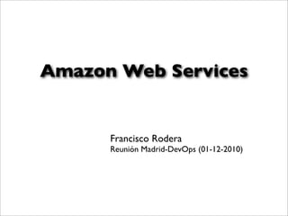 Amazon Web Services


      Francisco Rodera
      Reunión Madrid-DevOps (01-12-2010)
 