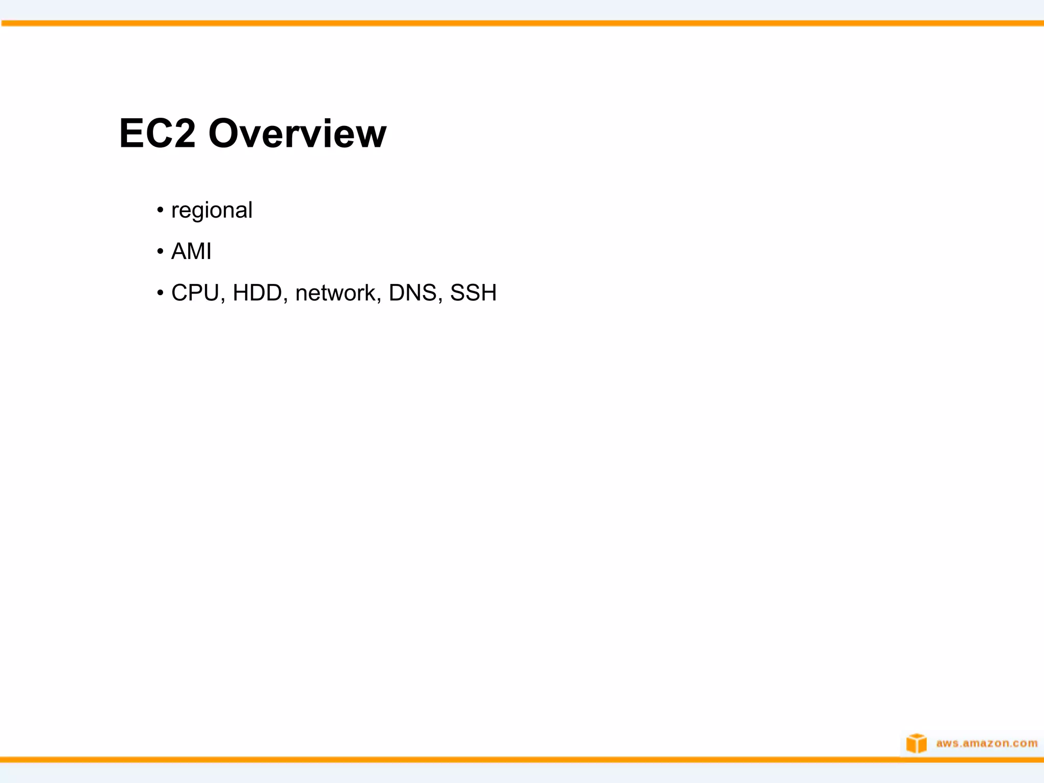 EC2 Overview
 • regional
 • AMI
 • CPU, HDD, network, DNS, SSH
 