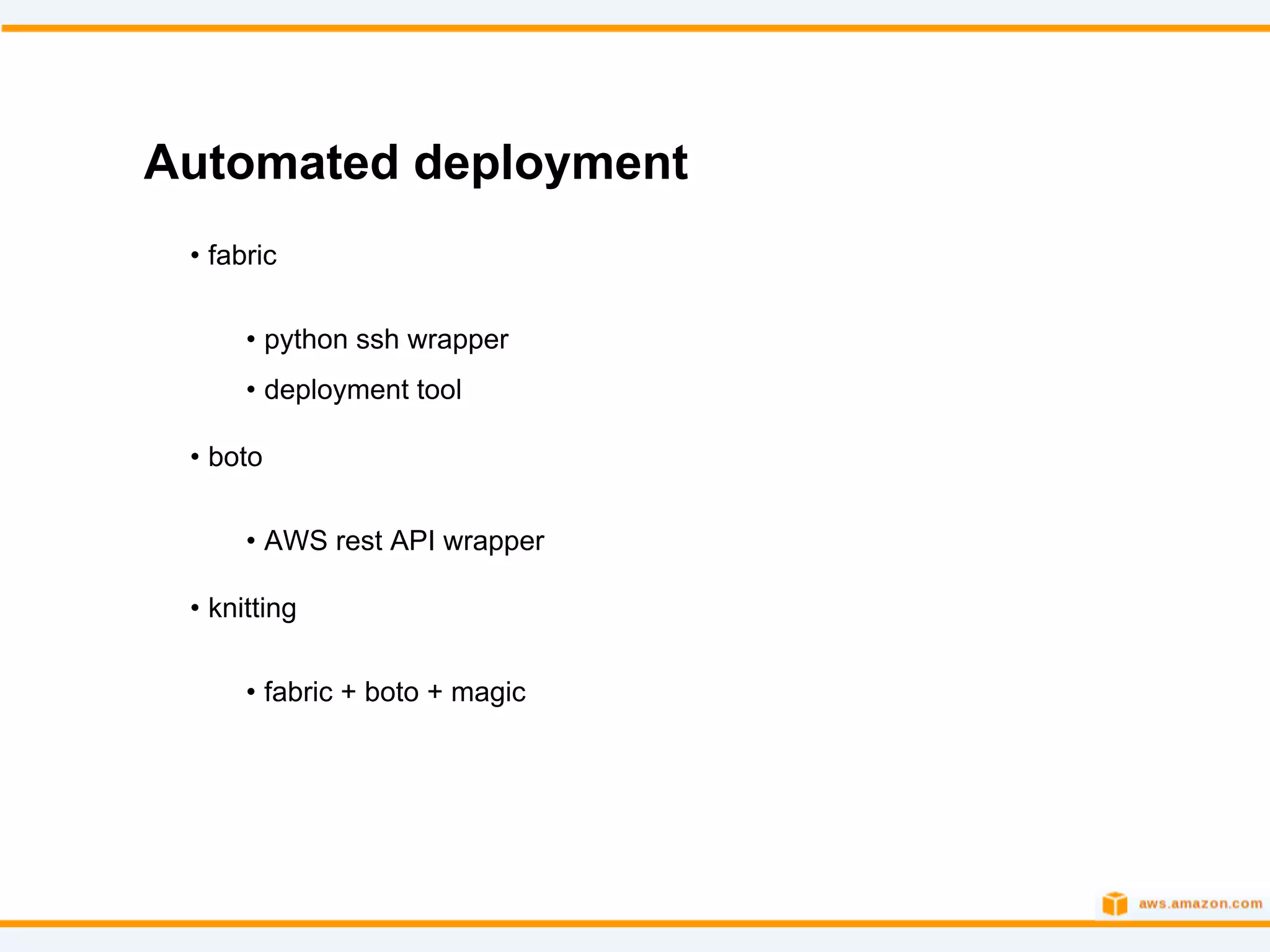 Automated deployment
 • fabric


      • python ssh wrapper
      • deployment tool

 • boto


      • AWS rest API wrapper

 • knitting

      • fabric + boto + magic
 
