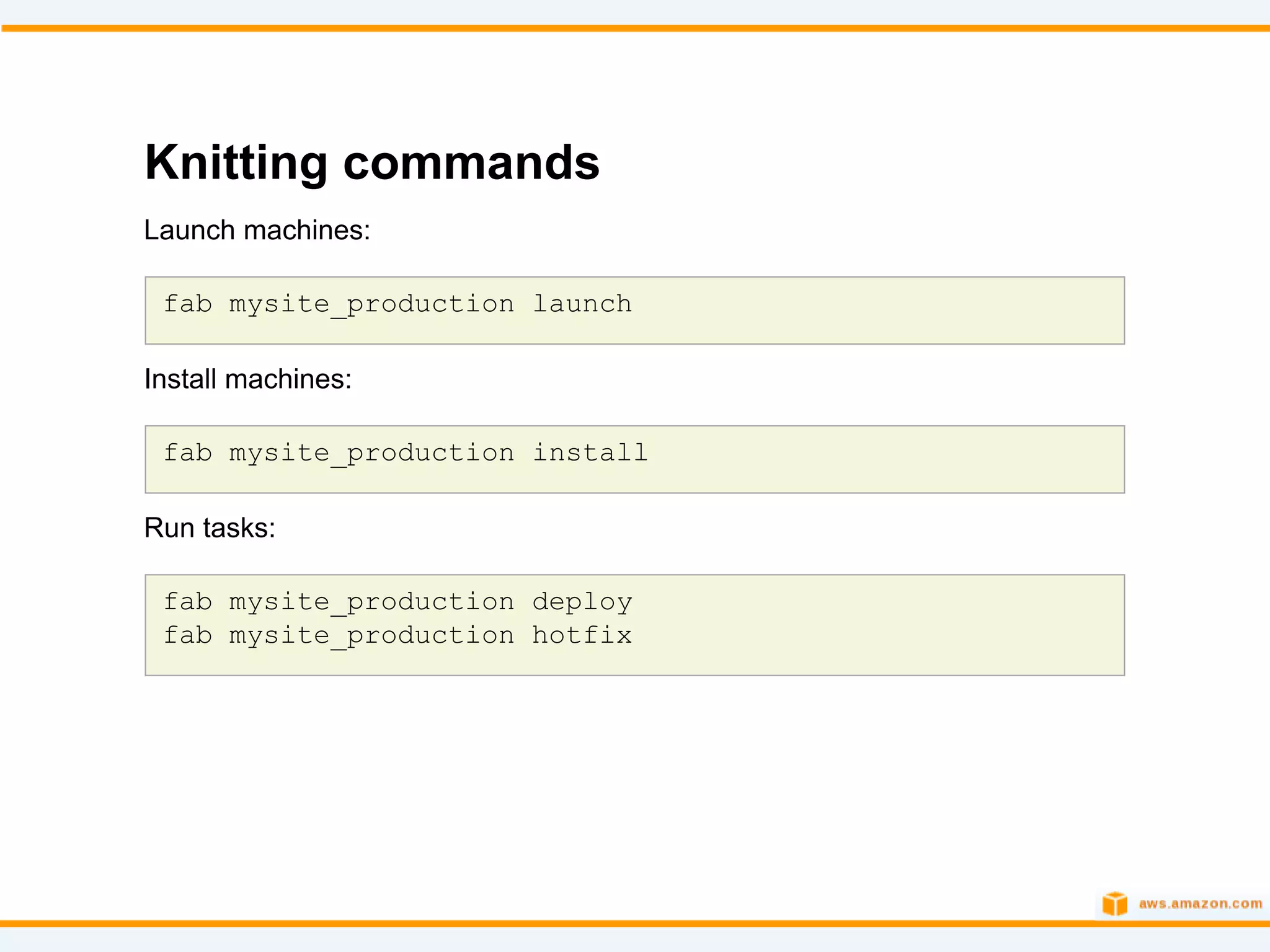 Knitting commands
Launch machines:

 fab mysite_production launch

Install machines:

 fab mysite_production install

Run tasks:

 fab mysite_production deploy
 fab mysite_production hotfix
 