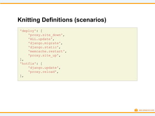 Knitting Definitions (scenarios)
'deploy': [
    'proxy.site_down',
    'ALL.update',
    'django.migrate',
    'django.static',
    'memcache.restart',
    'proxy.site_up',
],
'hotfix': [
    'django.update',
    'proxy.reload',
],
 