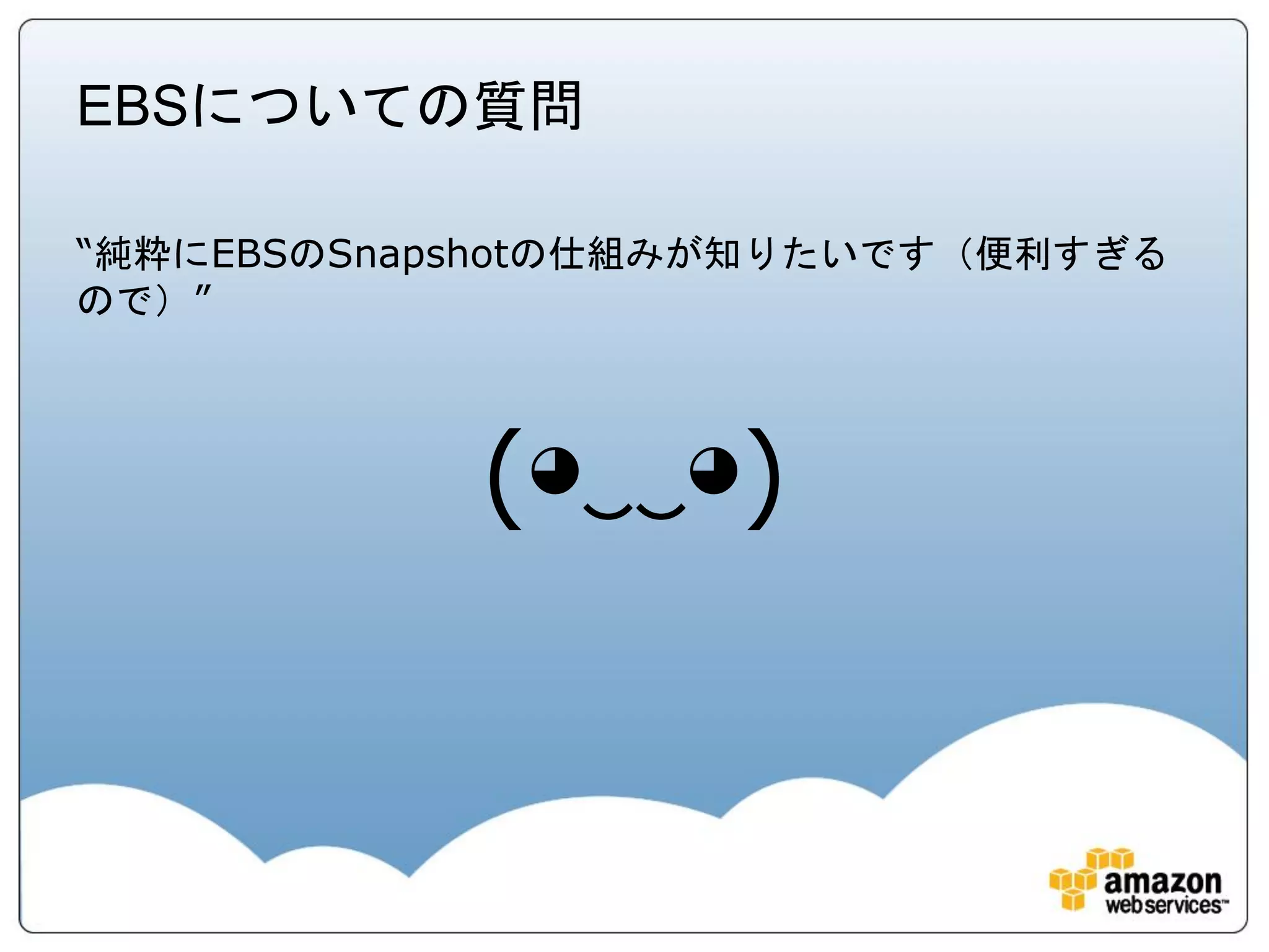 EBSについての質問

“純粋にEBSのSnapshotの仕組みが知りたいです（便利すぎる
ので）”




            (◕‿‿◕)
 