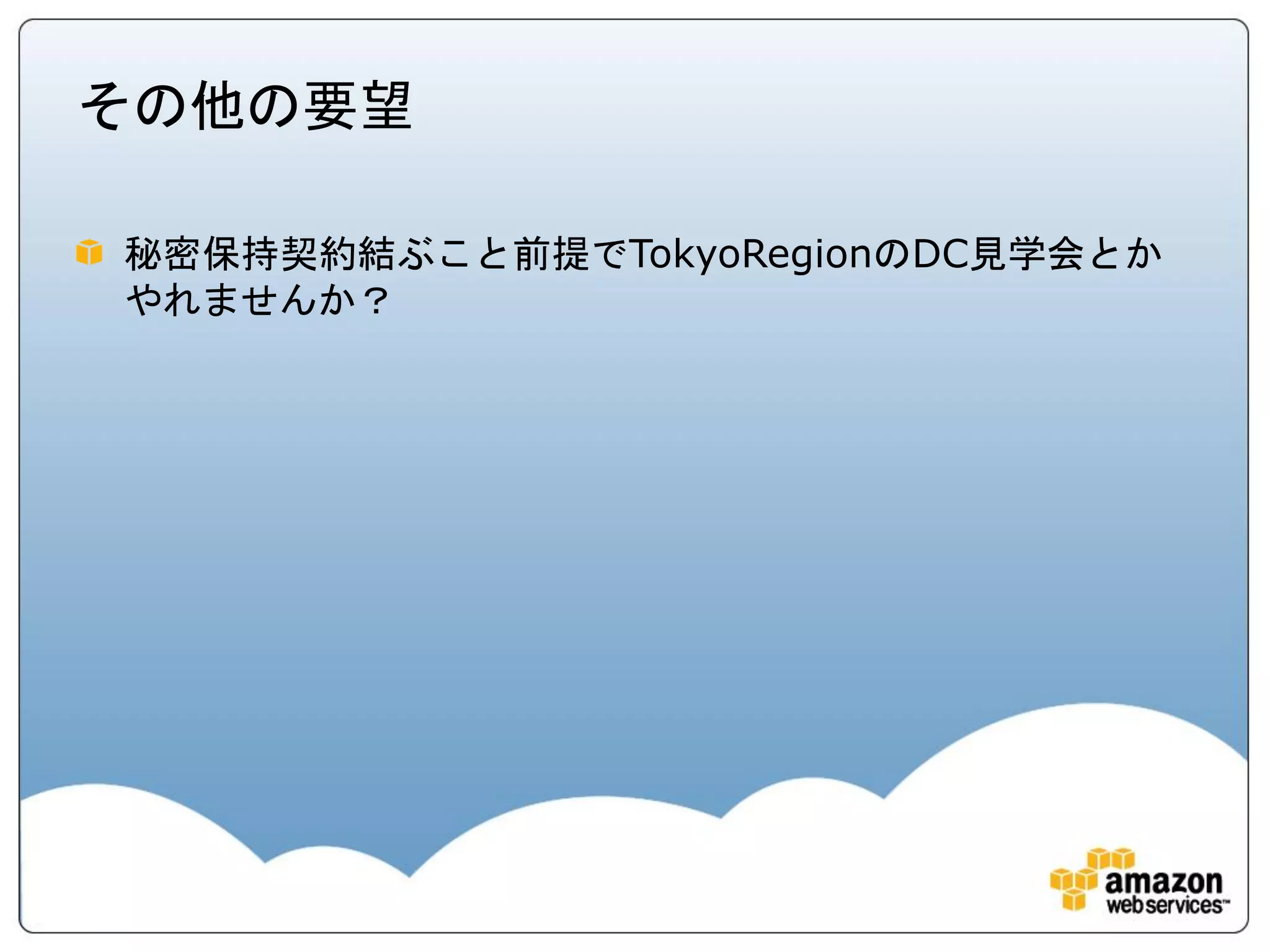 その他の要望

秘密保持契約結ぶこと前提でTokyoRegionのDC見学会とか
やれませんか？
 
