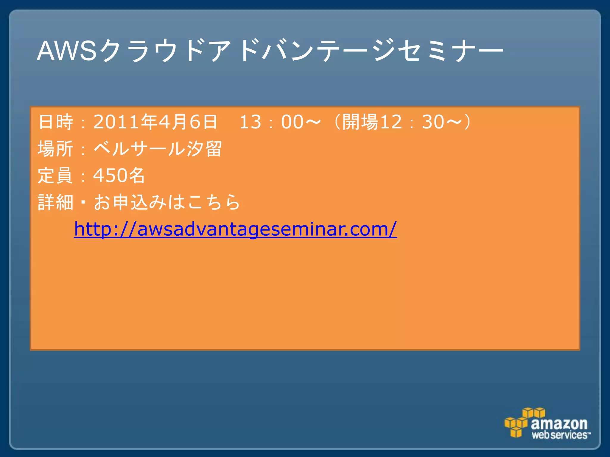 AWSクラウドアドバンテージセミナー

日時：2011年4月6日 13：00～（開場12：30～）
場所：ベルサール汐留
定員：450名
詳細・お申込みはこちら
  http://awsadvantageseminar.com/
 