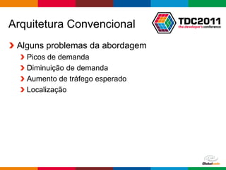 Arquitetura Convencional
 Alguns problemas da abordagem
   Picos de demanda
   Diminuição de demanda
   Aumento de tráfego esperado
   Localização




                                 Globalcode – Open4education
 