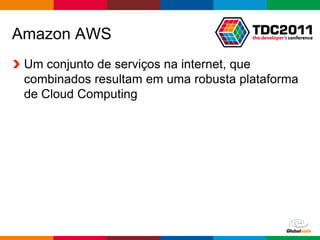 Amazon AWS
 Um conjunto de serviços na internet, que
 combinados resultam em uma robusta plataforma
 de Cloud Computing




                                   Globalcode – Open4education
 
