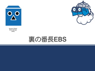 Amazon Elastic
Block Storage
    (EBS)




                 裏の番長EBS
 
