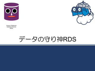 Amazon Relational
Database Service
     (RDS)




                    データの守り神RDS
 