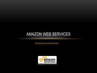 AMAZON WEB SERVICES
   Presented by Ariel Krinitsa
 