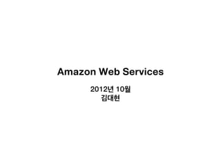 Amazon Web Services
     2012년 10월
       김대현
 
