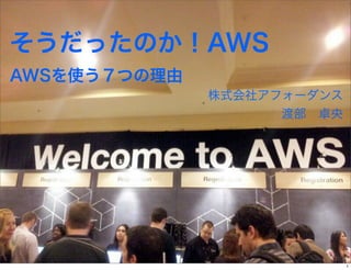 そうだったのか！AWS
AWSを使う７つの理由
              株式会社アフォーダンス
                    渡部 卓央




                            1
 