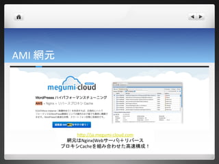 AMI 網元




            http://ja.megumi-cloud.com
          網元はNginx(Webサーバ)＋リバース
         プロキシCacheを組み合わせた高速構成！
 