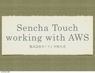 Sencha Touch
     working with AWS
             株式会社ゼノフィ 中村久司




13年3月9日土曜日
 