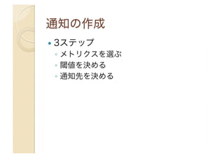   3ステップ
◦  メトリクスを選ぶ
◦  閾値を決める
◦  通知先を決める
 