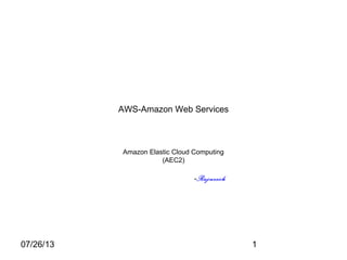 07/26/13 1
AWS-Amazon Web Services
Amazon Elastic Cloud Computing
(AEC2)
-Rajneesh
 
