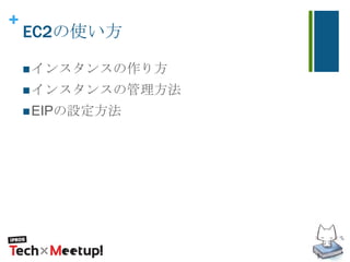 +
EC2の使い方
インスタンスの作り方
インスタンスの管理方法
EIPの設定方法
 