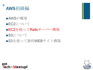 +
AWS初級編
AWSの概要
EC2について
EC2を使ってRailsサーバー構築
S3について
S3を使って静的WEBサイト構築
 