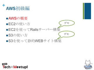 +
AWS初級編
AWSの概要
EC2の使い方
EC2を使ってRailsサーバー構築
S3の使い方
S3を使って静的WEBサイト構築
デモ
デモ
 