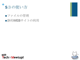 +
S３の使い方
ファイルの管理
静的WEBサイトの利用
 
