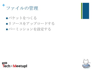 +
ファイルの管理
バケットをつくる
リソースをアップロードする
パーミッションを設定する
 