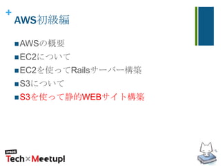 +
AWS初級編
AWSの概要
EC2について
EC2を使ってRailsサーバー構築
S3について
S3を使って静的WEBサイト構築
 