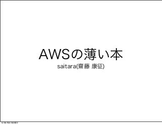 AWSの薄い本
saitara(齋藤 康征)
13年8月30日金曜日
 