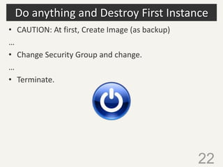 Do anything and Destroy First Instance
22
• CAUTION: At first, Create Image (as backup)
…
• Change Security Group and chan...