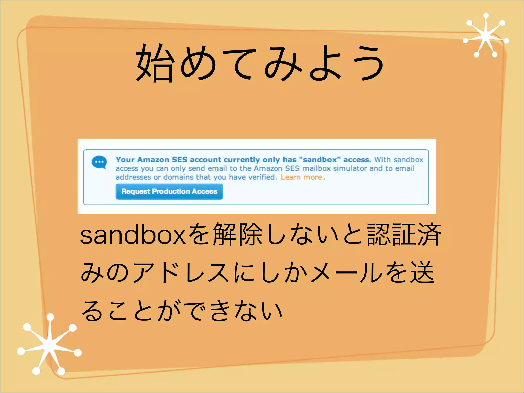 始めてみよう

sandboxを解除しないと認証済
みのアドレスにしかメールを送
ることができない

 