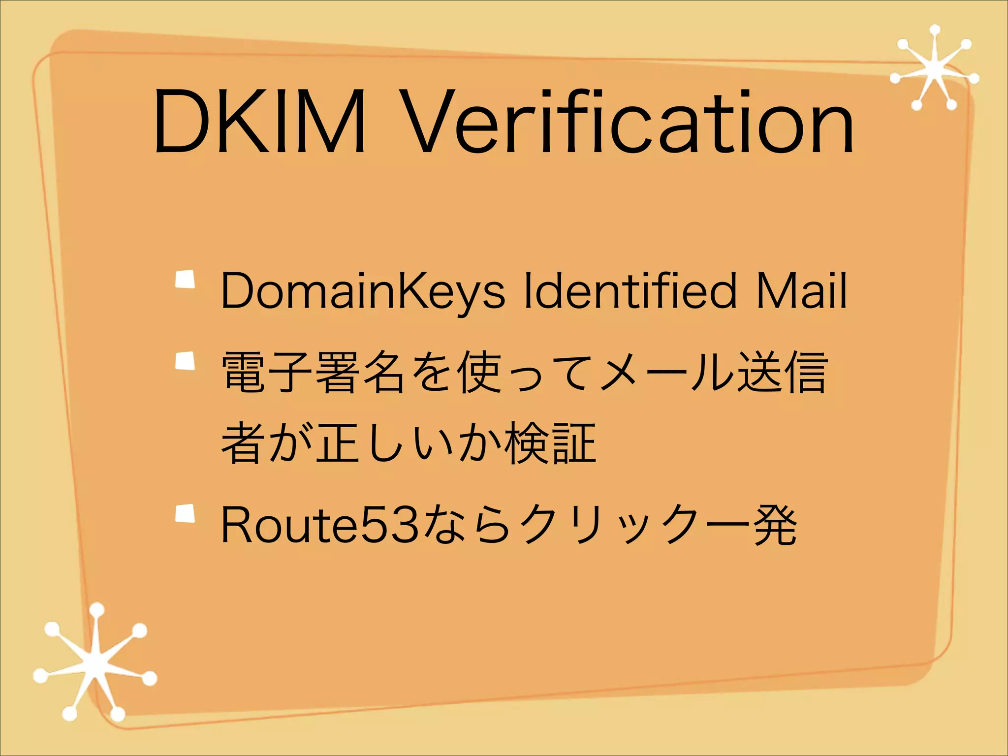 DKIM Veriﬁcation
DomainKeys Identiﬁed Mail
電子署名を使ってメール送信
者が正しいか検証
Route53ならクリック一発

 