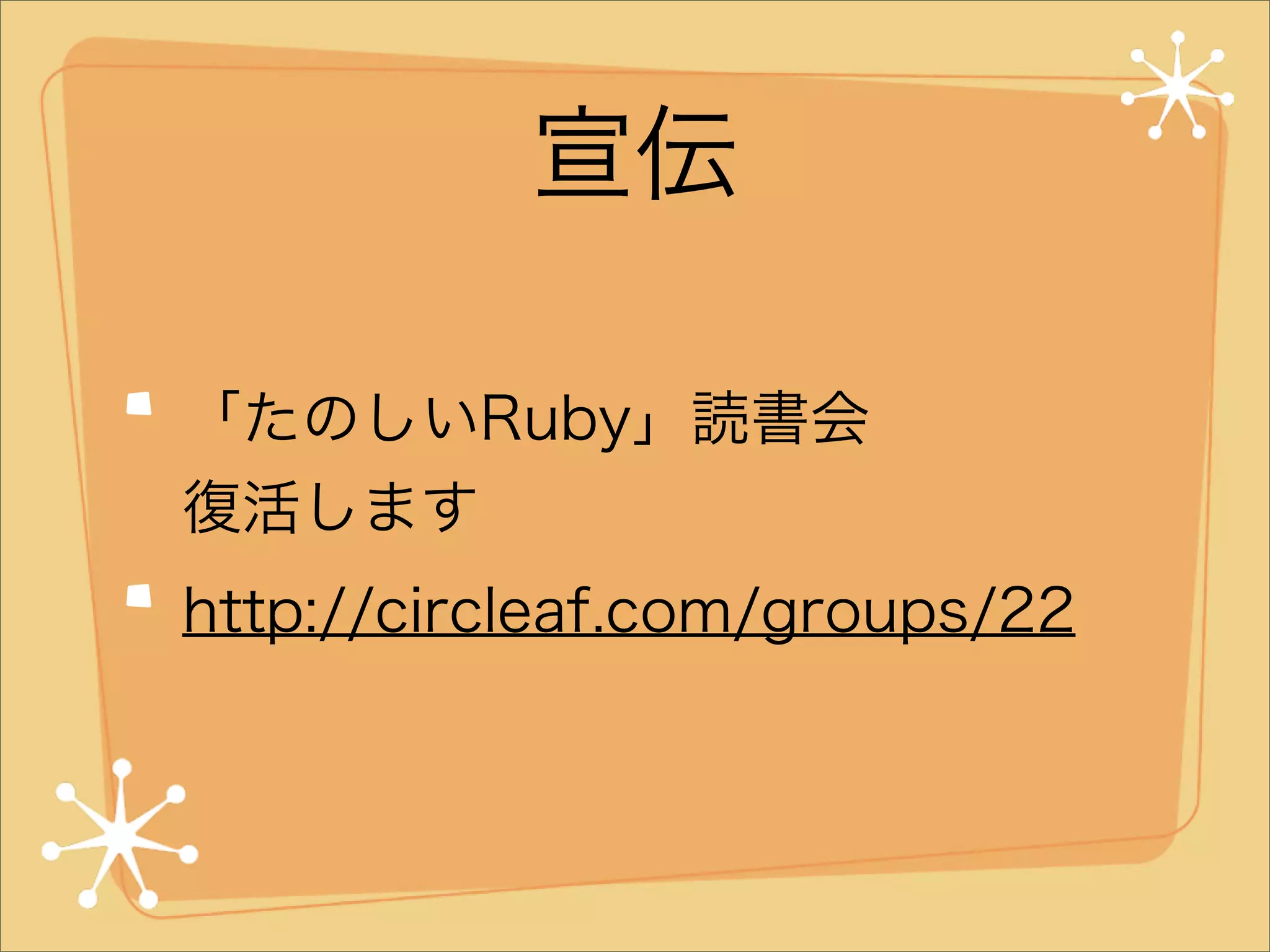 宣伝
「たのしいRuby」読書会
復活します
http://circleaf.com/groups/22

 