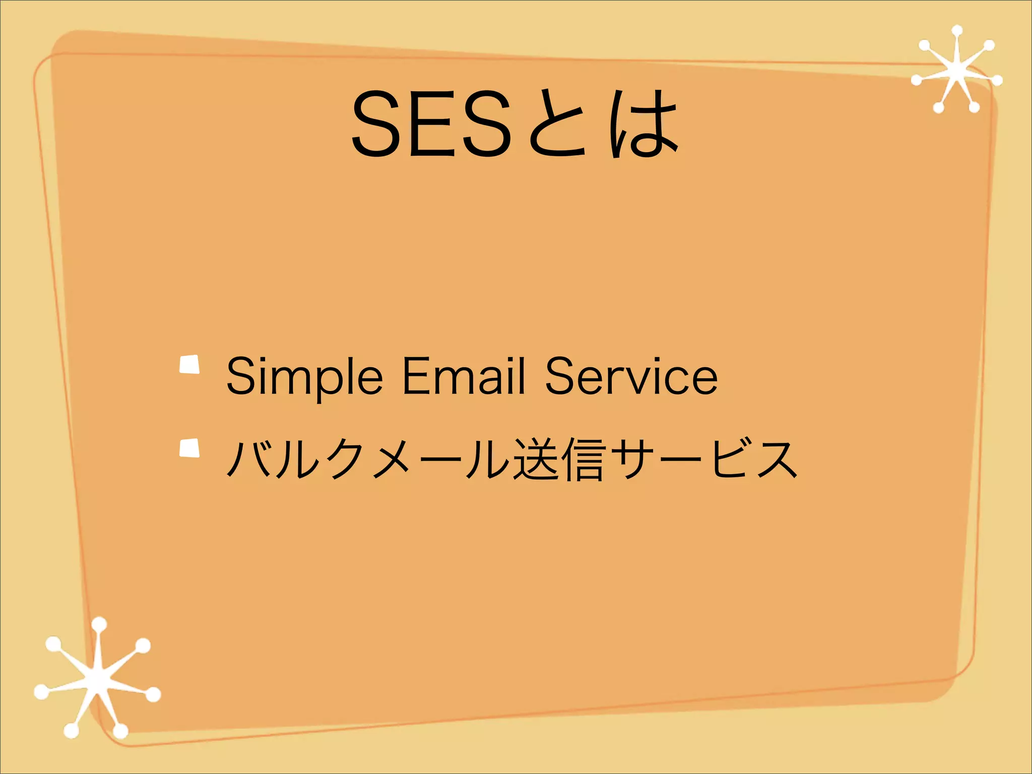 SESとは
Simple Email Service
バルクメール送信サービス

 