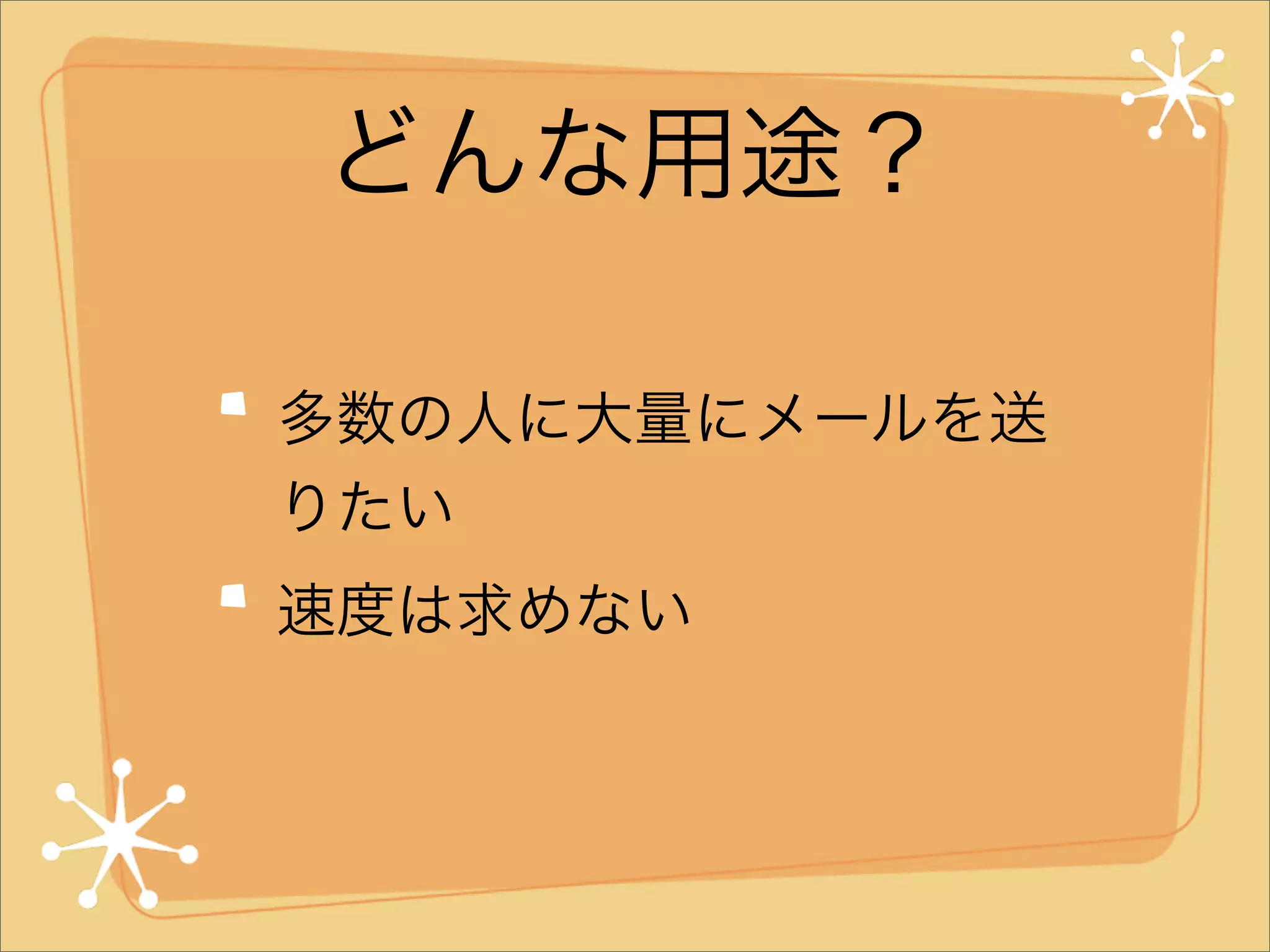 どんな用途？
多数の人に大量にメールを送
りたい
速度は求めない

 