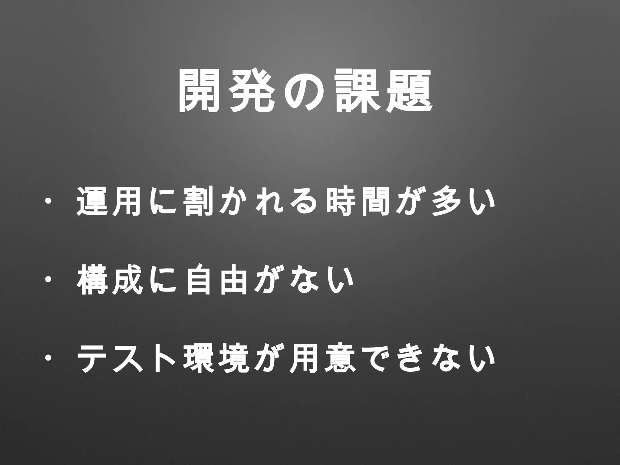 ・運用に割かれる時間が多い
・構成に自由がない
・テスト環境が用意できない
開発の課題
 