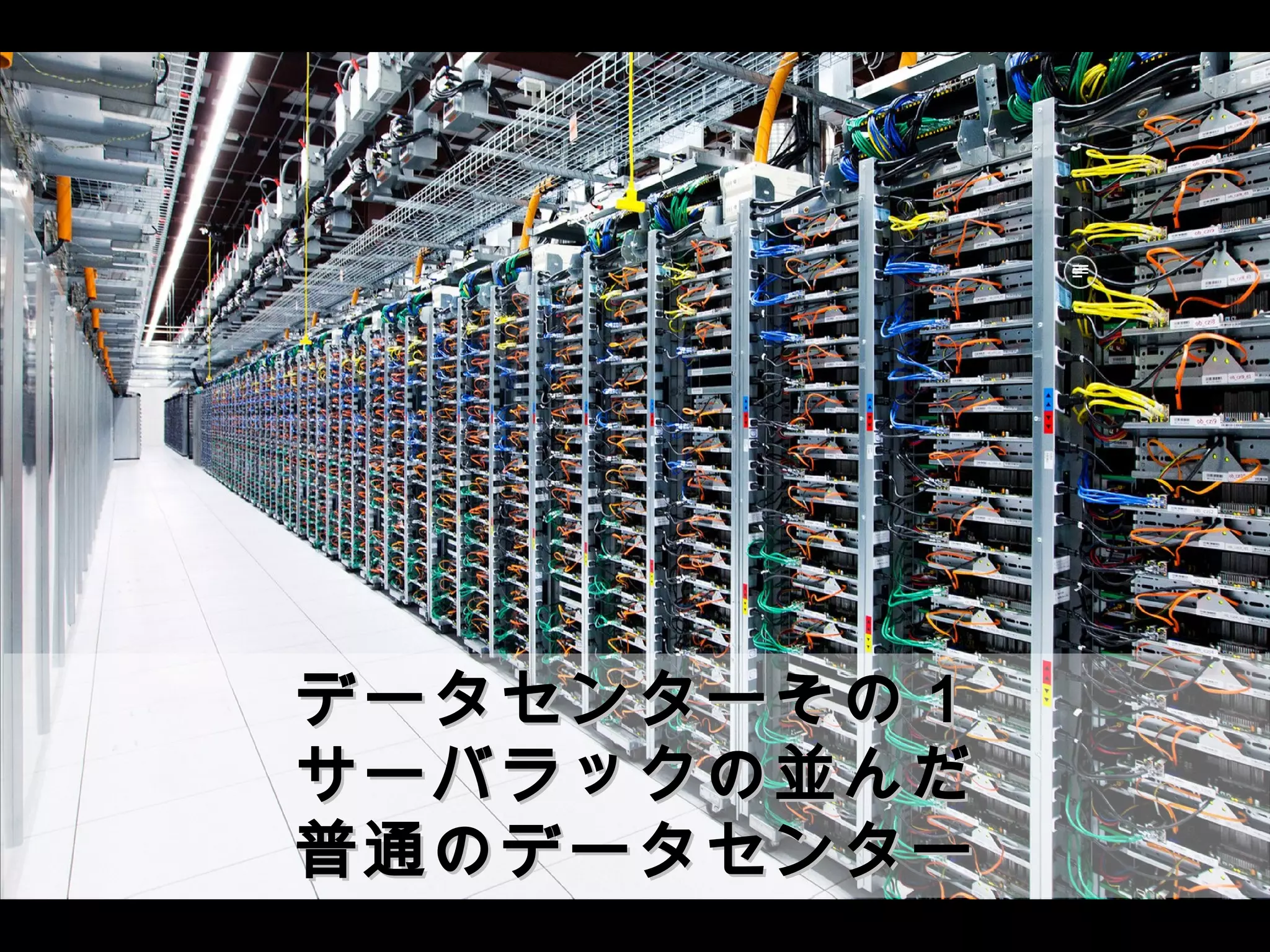 データセンターその１データセンターその１
サーバラックの並んだサーバラックの並んだ
普通のデータセンター普通のデータセンター
 