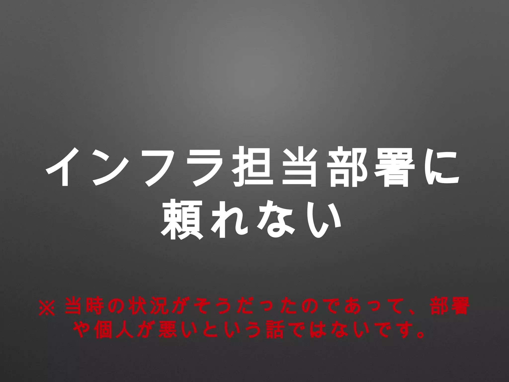 インフラ担当部署に
頼れない
※ 当時の状況がそうだったのであって、部署
や個人を非難しているわけではありません。
 