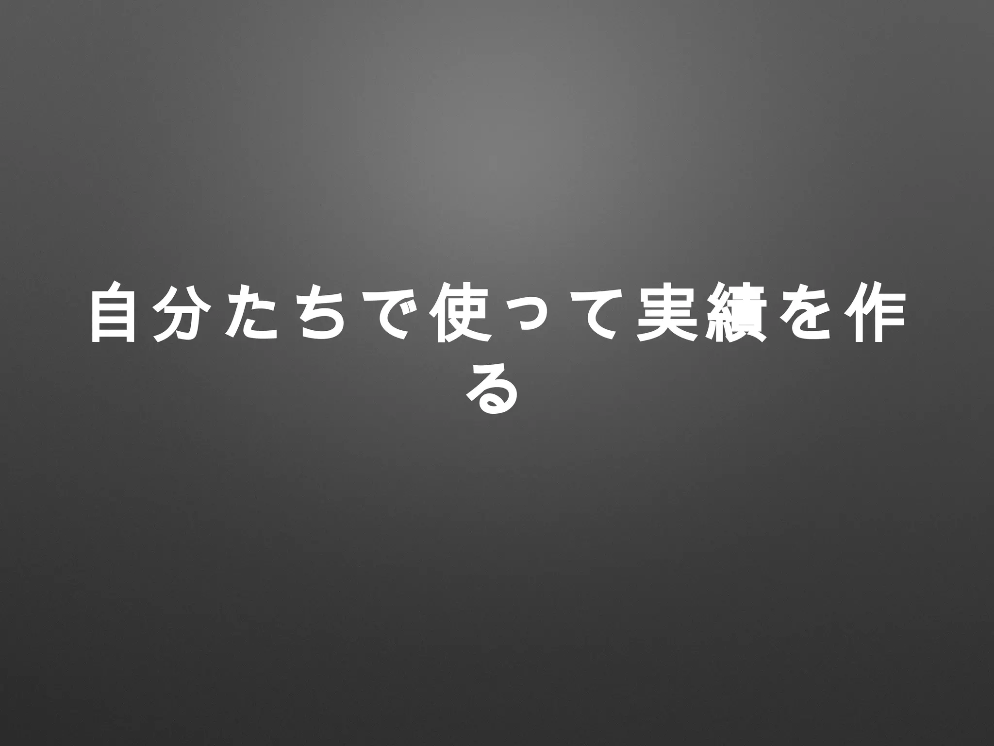 自分たちで使って実績を作
る
 