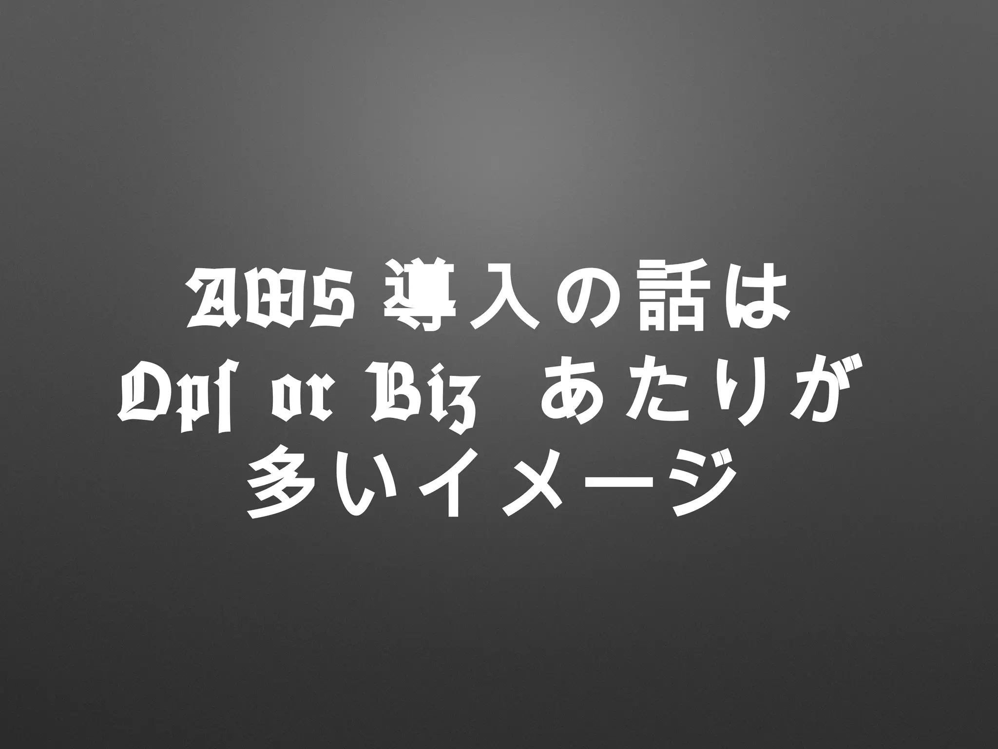 AWS 導入の話は
Ops or Biz あたりが
多いイメージ
 