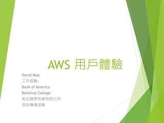 AWS 用戶體驗
David Mao
工作經驗:
Bank of America
Bellevue College
彪記國際快遞有限公司
救世傳播協會
 