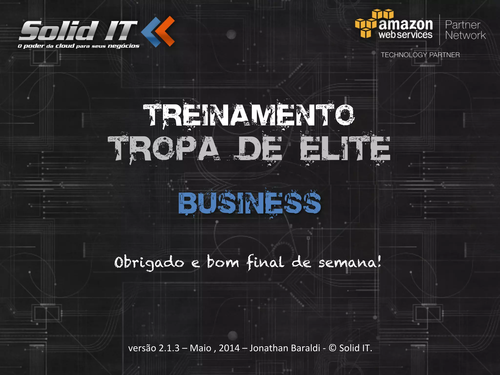 versão	
  2.1.3	
  –	
  Maio	
  ,	
  2014	
  –	
  Jonathan	
  Baraldi	
  -­‐	
  ©	
  Solid	
  IT.	
  
Treinamento
Tropa de Elite
business
Obrigado e bom final de semana!
 