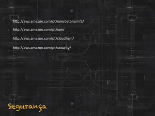 h?p://aws.amazon.com/pt/iam/details/mfa/	
  
h?p://aws.amazon.com/pt/iam/	
  
h?p://aws.amazon.com/pt/cloudhsm/	
  
h?p://aws.amazon.com/pt/security/	
  
Segurança
 