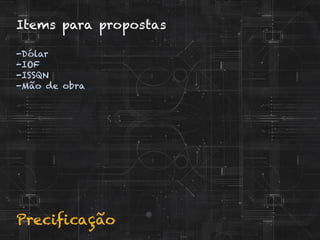 Precificação
Items para propostas
-Dólar
-IOF
-ISSQN
-Mão de obra
 
